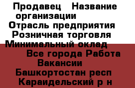 Продавец › Название организации ­ Prisma › Отрасль предприятия ­ Розничная торговля › Минимальный оклад ­ 20 000 - Все города Работа » Вакансии   . Башкортостан респ.,Караидельский р-н